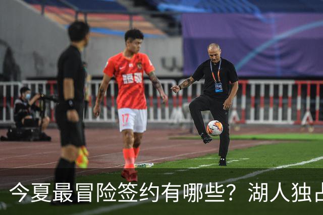 今夏最冒险签约有哪些？湖人独占三席吹杨顶薪离谱