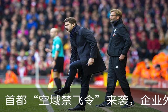首都“空域禁飞令”来袭，企业外迁潮汹涌而至！